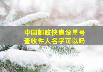 中国邮政快递没单号查收件人名字可以吗