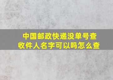 中国邮政快递没单号查收件人名字可以吗怎么查