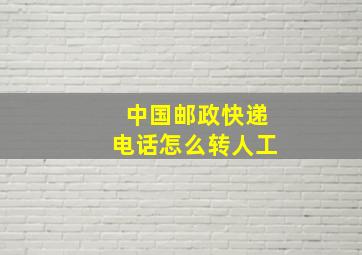 中国邮政快递电话怎么转人工