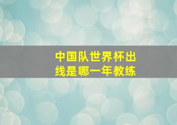 中国队世界杯出线是哪一年教练