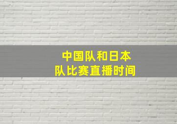 中国队和日本队比赛直播时间