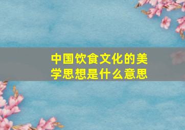 中国饮食文化的美学思想是什么意思