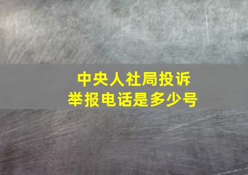 中央人社局投诉举报电话是多少号