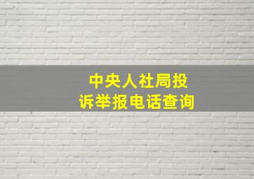 中央人社局投诉举报电话查询