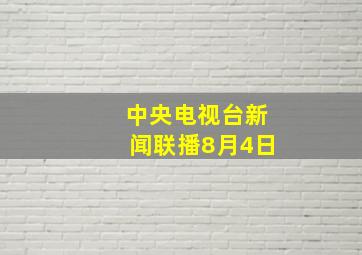 中央电视台新闻联播8月4日