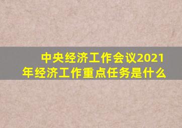 中央经济工作会议2021年经济工作重点任务是什么