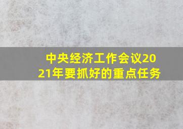 中央经济工作会议2021年要抓好的重点任务