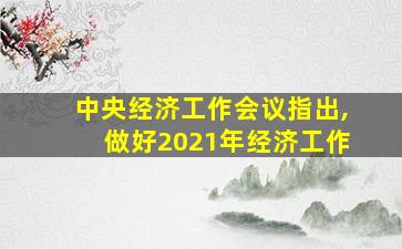 中央经济工作会议指出,做好2021年经济工作