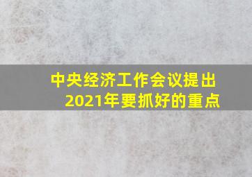 中央经济工作会议提出2021年要抓好的重点