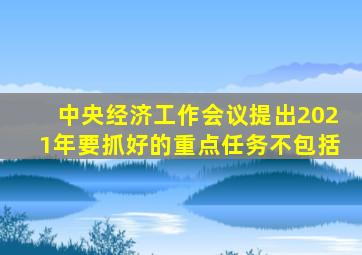 中央经济工作会议提出2021年要抓好的重点任务不包括