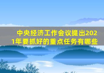 中央经济工作会议提出2021年要抓好的重点任务有哪些