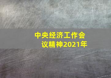 中央经济工作会议精神2021年