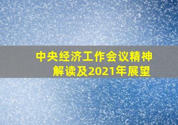 中央经济工作会议精神解读及2021年展望