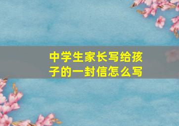 中学生家长写给孩子的一封信怎么写