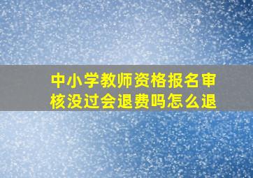 中小学教师资格报名审核没过会退费吗怎么退