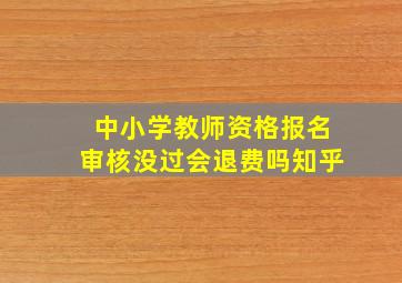 中小学教师资格报名审核没过会退费吗知乎