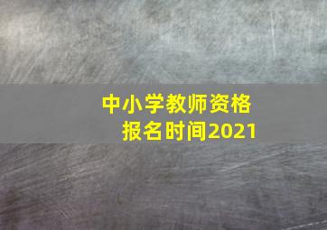 中小学教师资格报名时间2021