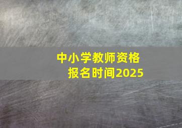 中小学教师资格报名时间2025