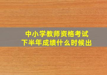 中小学教师资格考试下半年成绩什么时候出