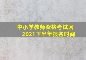 中小学教师资格考试网2021下半年报名时间