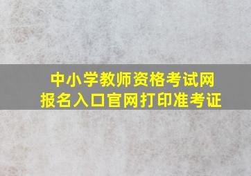 中小学教师资格考试网报名入口官网打印准考证