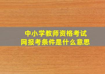 中小学教师资格考试网报考条件是什么意思