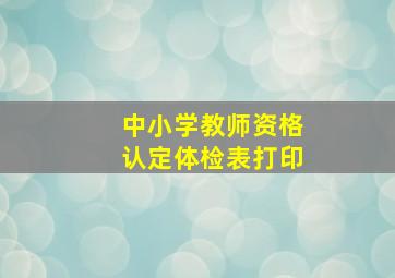 中小学教师资格认定体检表打印