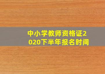 中小学教师资格证2020下半年报名时间