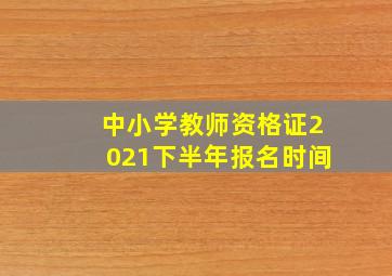 中小学教师资格证2021下半年报名时间