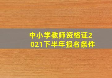 中小学教师资格证2021下半年报名条件