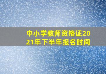 中小学教师资格证2021年下半年报名时间