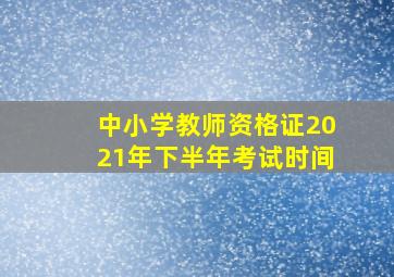 中小学教师资格证2021年下半年考试时间