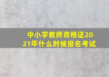 中小学教师资格证2021年什么时候报名考试