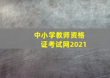 中小学教师资格证考试网2021