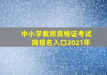 中小学教师资格证考试网报名入口2021年