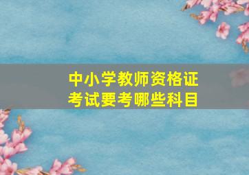 中小学教师资格证考试要考哪些科目