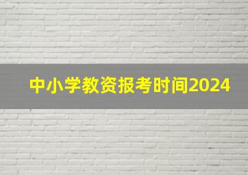 中小学教资报考时间2024