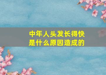 中年人头发长得快是什么原因造成的