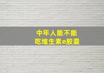 中年人能不能吃维生素e胶囊