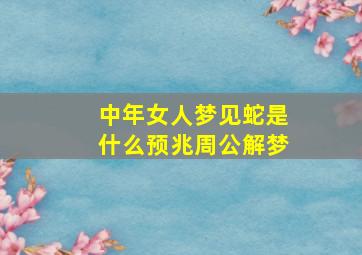 中年女人梦见蛇是什么预兆周公解梦