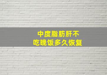 中度脂肪肝不吃晚饭多久恢复