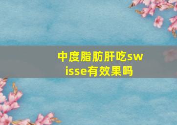 中度脂肪肝吃swisse有效果吗