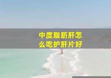 中度脂肪肝怎么吃护肝片好