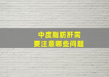 中度脂肪肝需要注意哪些问题