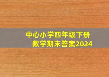 中心小学四年级下册数学期末答案2024