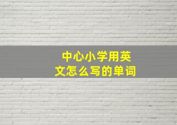 中心小学用英文怎么写的单词