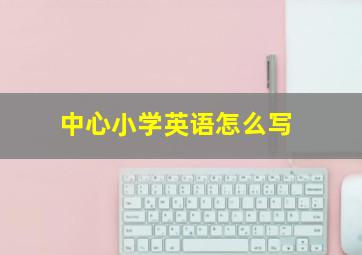 中心小学英语怎么写