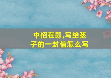 中招在即,写给孩子的一封信怎么写