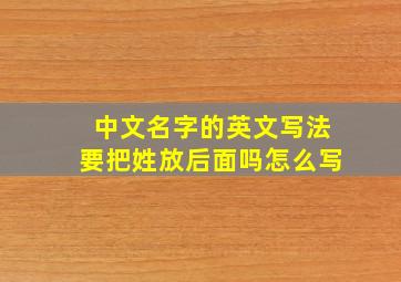 中文名字的英文写法要把姓放后面吗怎么写