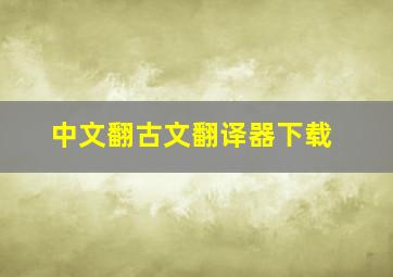 中文翻古文翻译器下载